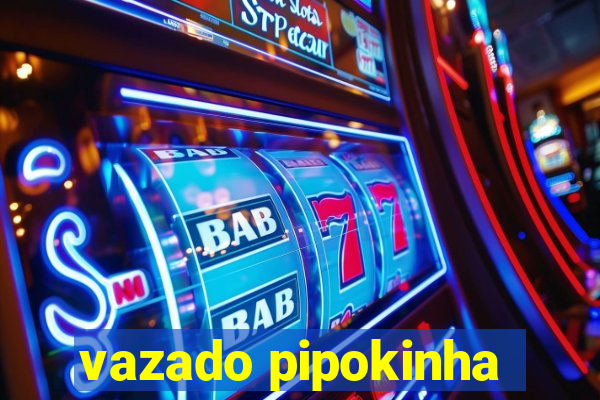vazado pipokinha